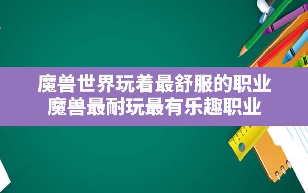 魔兽世界玩着最舒服的职业,魔兽最耐玩最有乐趣职业 - 六五手游网