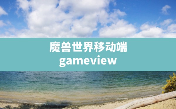 魔兽世界移动端(gameviewer怎么玩魔兽世界) - 六五手游网