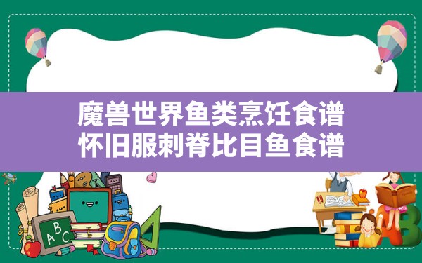 魔兽世界鱼类烹饪食谱(怀旧服刺脊比目鱼食谱) - 六五手游网