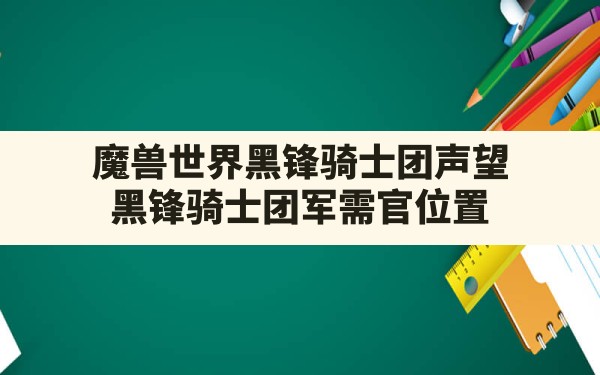 魔兽世界黑锋骑士团声望(黑锋骑士团军需官位置) - 六五手游网