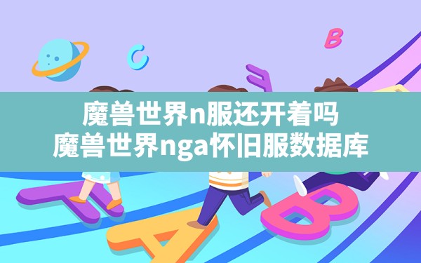 魔兽世界n服还开着吗,魔兽世界nga怀旧服数据库 - 六五手游网