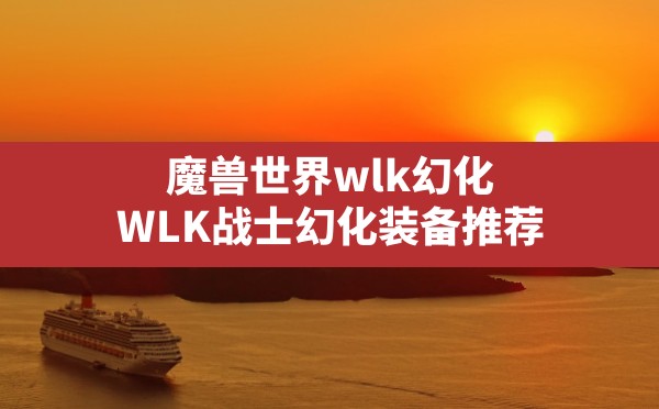 魔兽世界wlk幻化,WLK战士幻化装备推荐 - 六五手游网