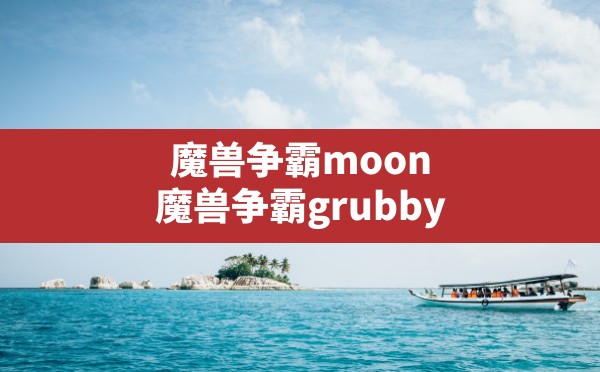 魔兽争霸moon,魔兽争霸grubby - 六五手游网