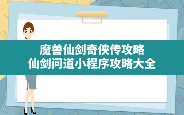 魔兽仙剑奇侠传攻略,仙剑问道小程序攻略大全 - 六五手游网