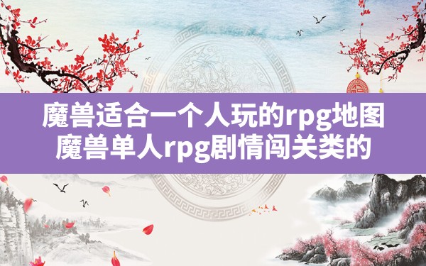 魔兽适合一个人玩的rpg地图,魔兽单人rpg剧情闯关类的 - 六五手游网