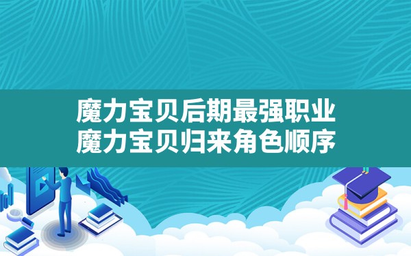 魔力宝贝后期最强职业,魔力宝贝归来角色顺序 - 六五手游网