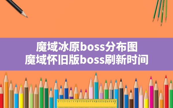 魔域冰原boss分布图,魔域怀旧版boss刷新时间 - 六五手游网