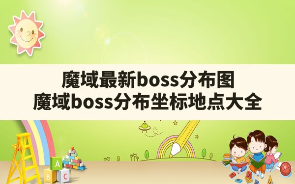 魔域最新boss分布图,魔域boss分布坐标地点大全 - 六五手游网