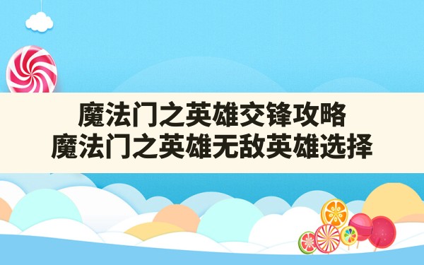 魔法门之英雄交锋攻略(魔法门之英雄无敌英雄选择) - 六五手游网