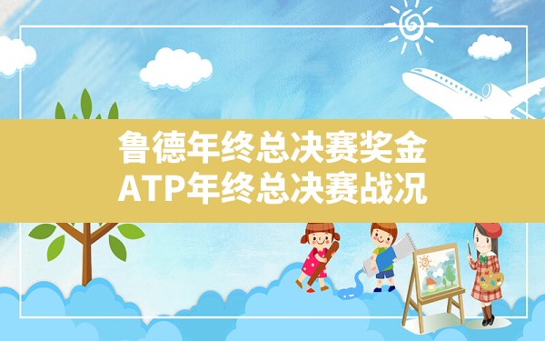 鲁德年终总决赛奖金(ATP年终总决赛战况) - 六五手游网