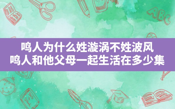 鸣人为什么姓漩涡不姓波风(鸣人和他父母一起生活在多少集) - 六五手游网