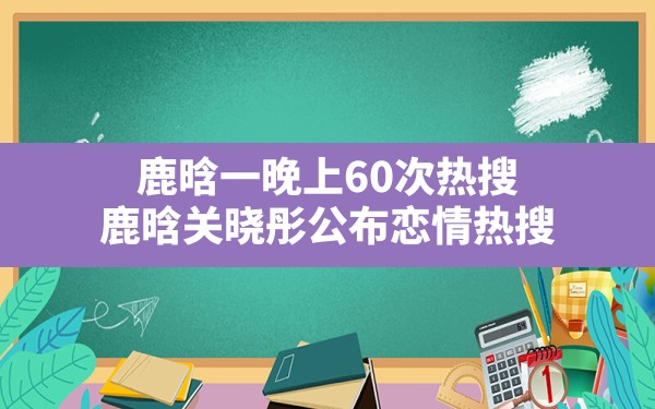 鹿晗一晚上60次热搜,鹿晗关晓彤公布恋情热搜 - 六五手游网