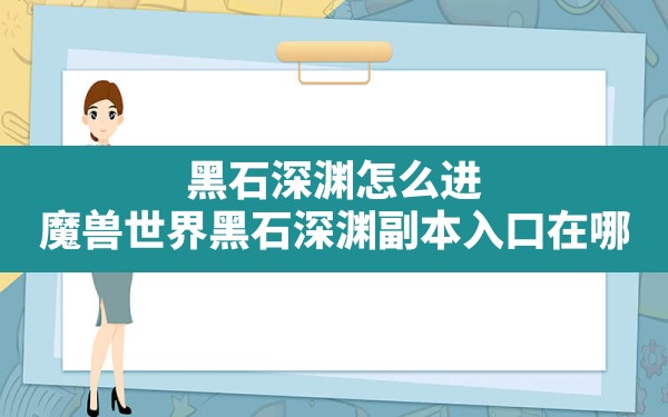 黑石深渊怎么进,魔兽世界黑石深渊副本入口在哪 - 六五手游网