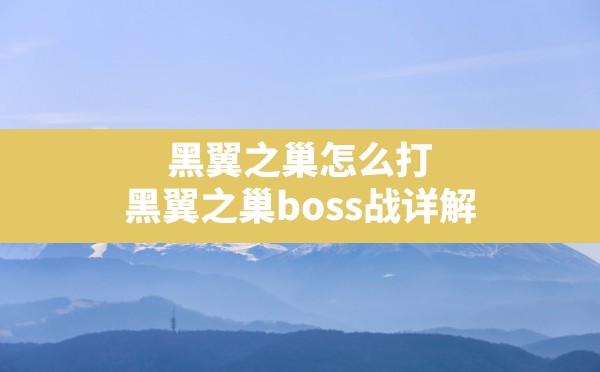 黑翼之巢怎么打(黑翼之巢boss战详解) - 六五手游网