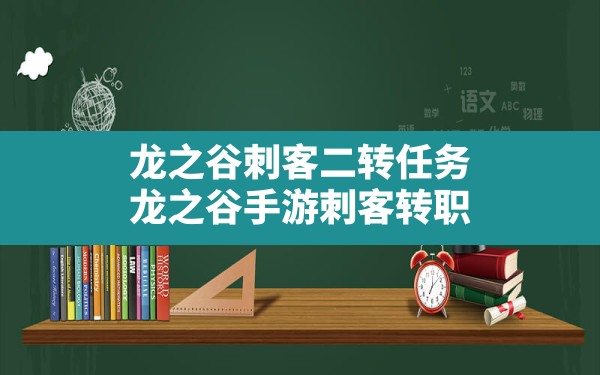 龙之谷刺客二转任务(龙之谷手游刺客转职) - 六五手游网