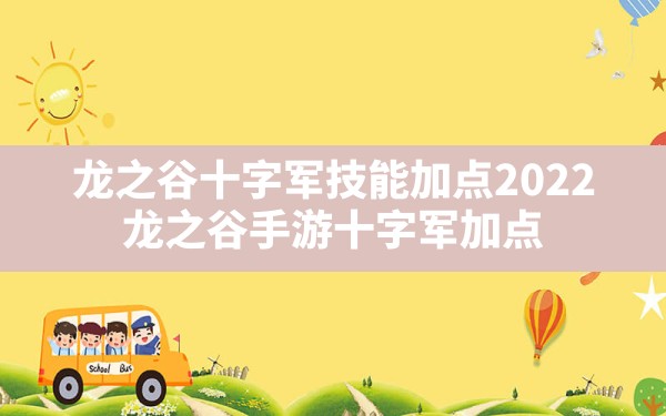 龙之谷十字军技能加点2022,龙之谷手游十字军加点 - 六五手游网