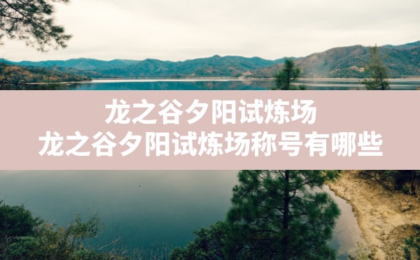 龙之谷夕阳试炼场,龙之谷夕阳试炼场称号有哪些 - 六五手游网