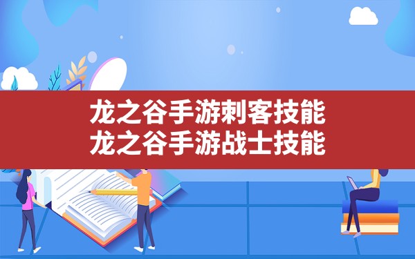 龙之谷手游刺客技能,龙之谷手游战士技能 - 六五手游网