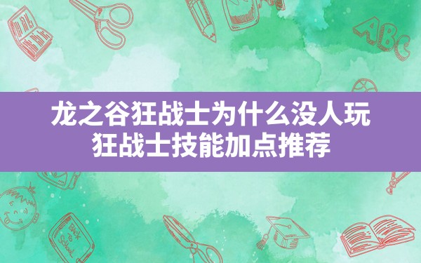 龙之谷狂战士为什么没人玩,狂战士技能加点推荐 - 六五手游网