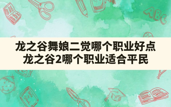 龙之谷舞娘二觉哪个职业好点,龙之谷2哪个职业适合平民 - 六五手游网