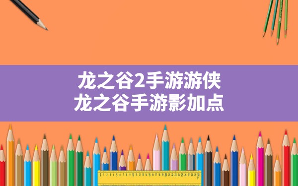 龙之谷2手游游侠(龙之谷手游影加点) - 六五手游网