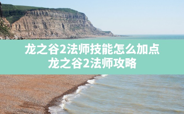 龙之谷2法师技能怎么加点(龙之谷2法师攻略) - 六五手游网