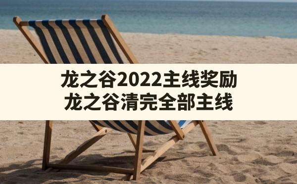 龙之谷2022主线奖励,龙之谷清完全部主线 - 六五手游网