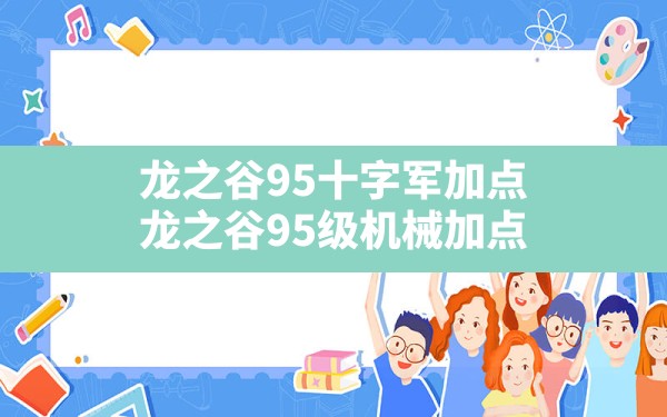 龙之谷95十字军加点(龙之谷95级机械加点) - 六五手游网