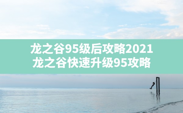 龙之谷95级后攻略2021,龙之谷快速升级95攻略 - 六五手游网