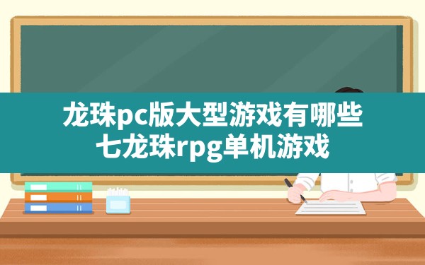 龙珠pc版大型游戏有哪些,七龙珠rpg 单机游戏 - 六五手游网