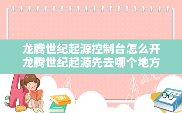 龙腾世纪起源控制台怎么开,龙腾世纪起源先去哪个地方 - 六五手游网