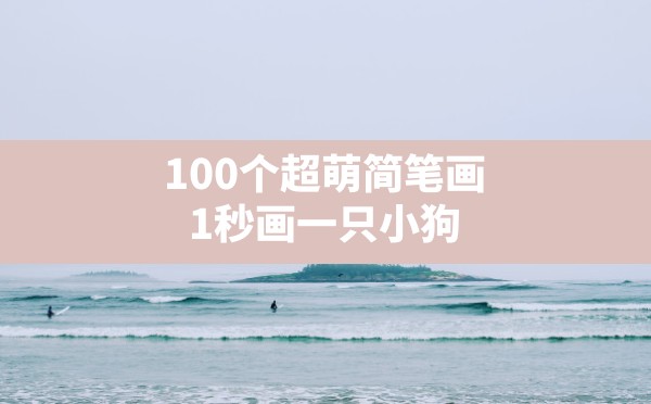 100个超萌简笔画,1秒画一只小狗 - 六五手游网