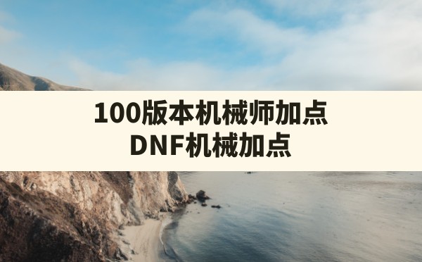 100版本机械师加点(DNF机械加点) - 六五手游网