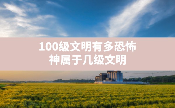 100级文明有多恐怖,神属于几级文明 - 六五手游网