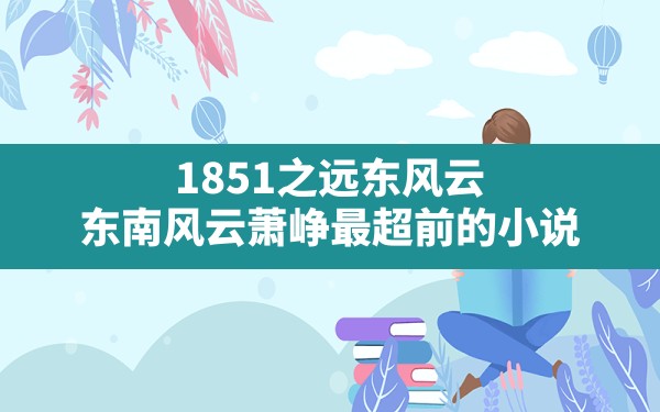 1851之远东风云,东南风云萧峥最超前的小说 - 六五手游网