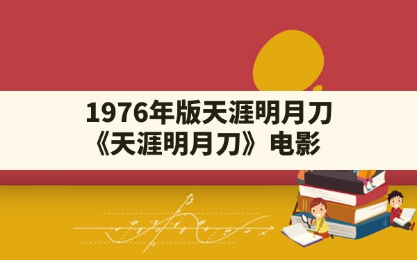 1976年版天涯明月刀,《天涯明月刀》电影 - 六五手游网