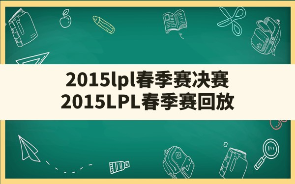 2015lpl春季赛决赛(2015LPL春季赛回放) - 六五手游网