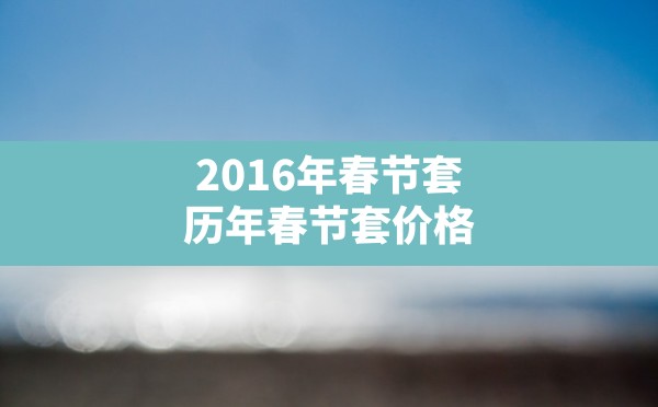 2016年春节套,历年春节套价格 - 六五手游网