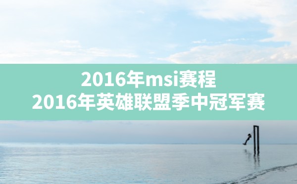 2016年msi赛程,2016年英雄联盟季中冠军赛 - 六五手游网