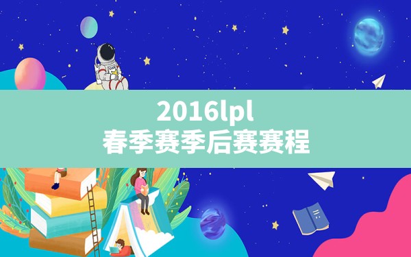 2016lpl春季赛季后赛赛程(lpl春季赛常规赛是bo几) - 六五手游网