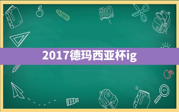 2017德玛西亚杯ig - 六五手游网