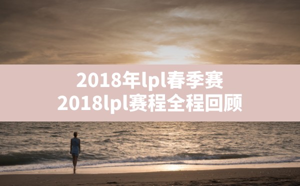 2018年lpl春季赛,2018lpl赛程全程回顾 - 六五手游网