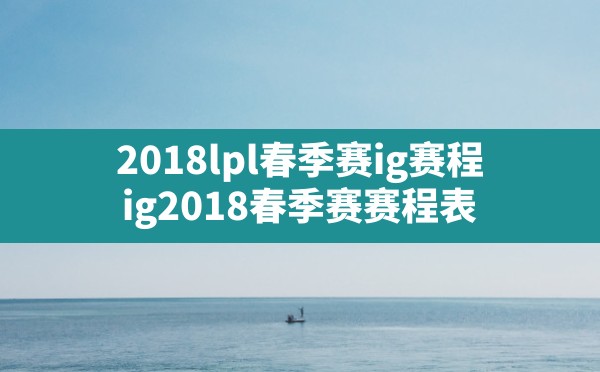 2018lpl春季赛ig赛程,ig2018春季赛赛程表 - 六五手游网