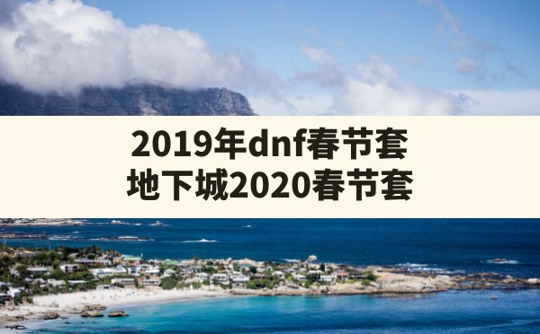 2019年dnf春节套,地下城2020春节套 - 六五手游网