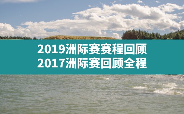 2019洲际赛赛程回顾,2017洲际赛回顾全程 - 六五手游网