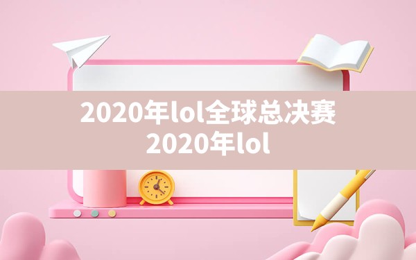 2020年lol全球总决赛(2020年lol全球总决赛亚军成员) - 六五手游网