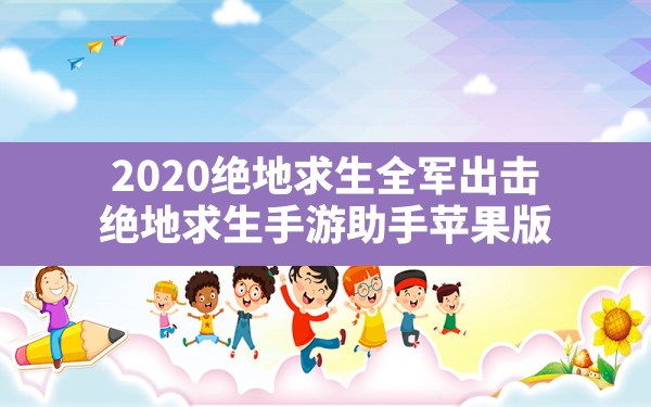 2020绝地求生全军出击,绝地求生手游助手苹果版 - 六五手游网