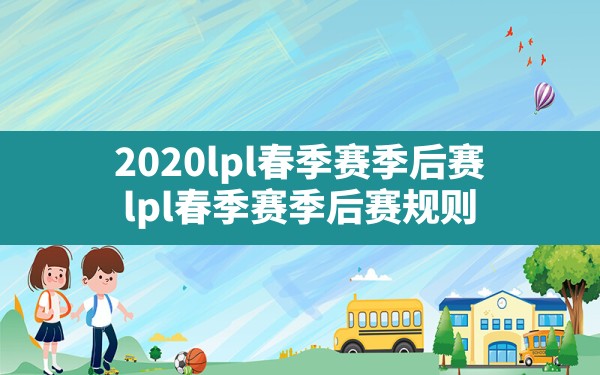 2020lpl春季赛季后赛,lpl春季赛季后赛规则 - 六五手游网