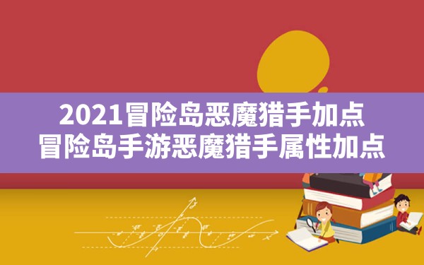 2021冒险岛恶魔猎手加点,冒险岛手游恶魔猎手属性加点 - 六五手游网