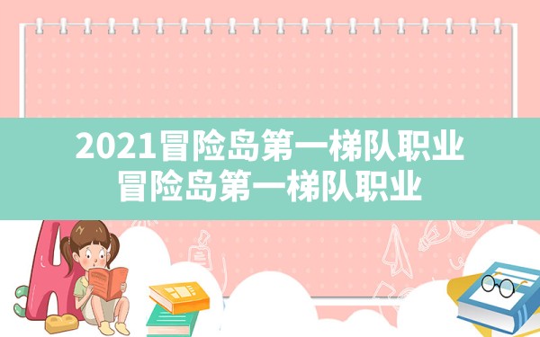 2021冒险岛第一梯队职业,冒险岛第一梯队职业 - 六五手游网